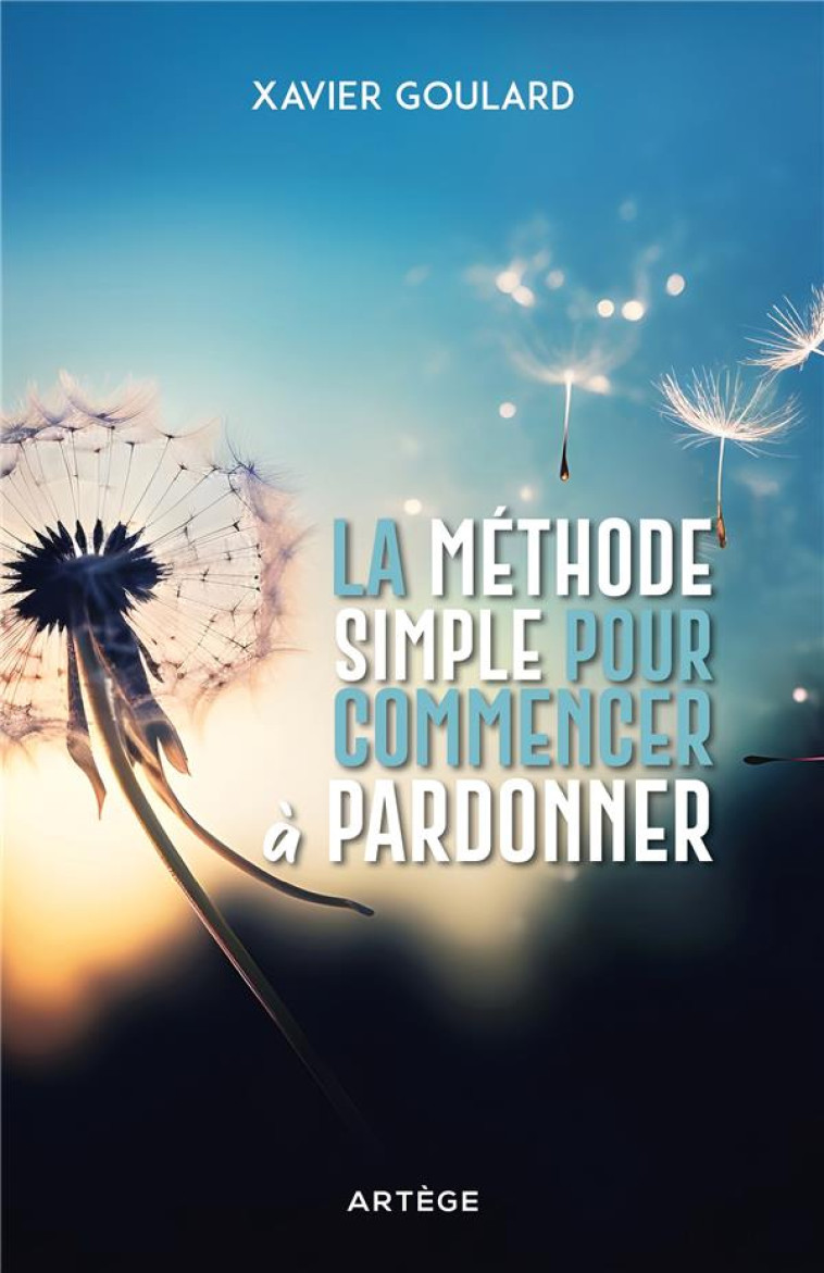 LA METHODE SIMPLE POUR COMMENCER A PARDONNER - GOULARD XAVIER - ARTEGE