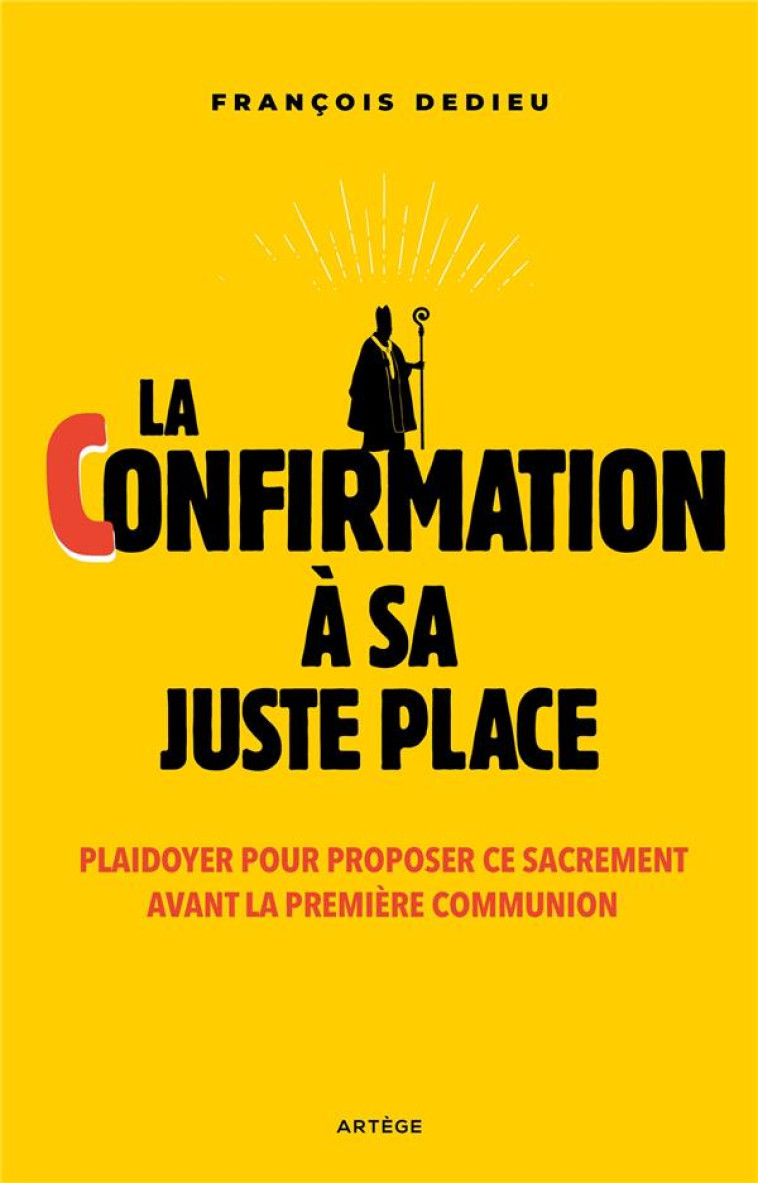 LA CONFIRMATION A SA JUSTE PLACE - PLAIDOYER POUR PROPOSER CE SACREMENT AVANT LA PREMIERE COMMUNION - DEDIEU FRANCOIS - ARTEGE