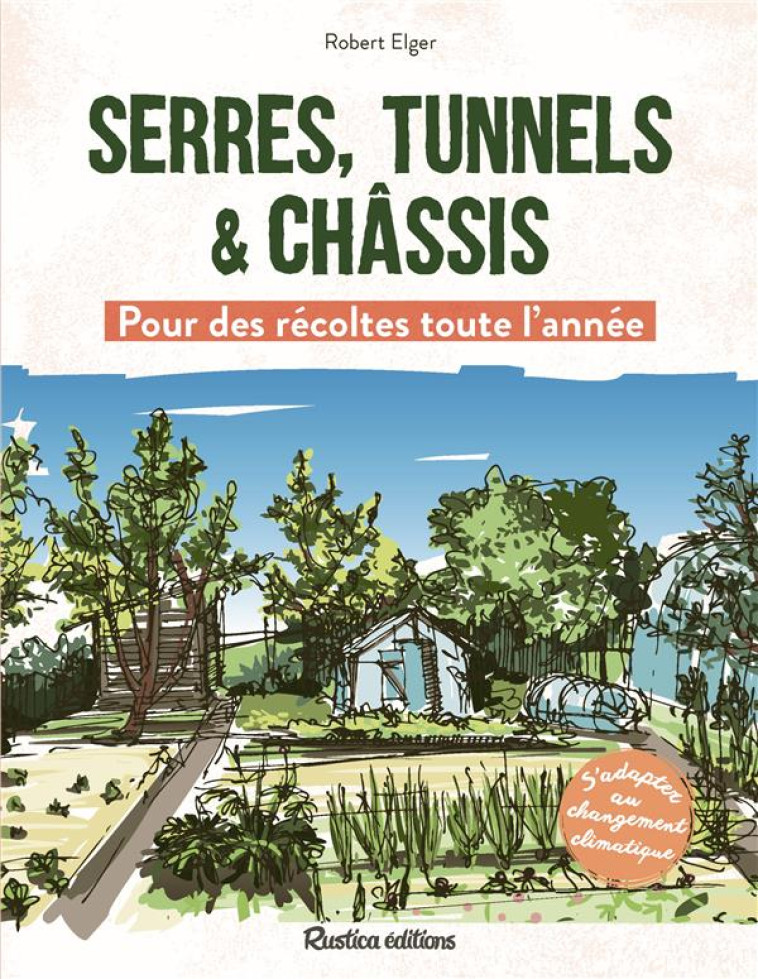 SERRES, TUNNELS ET CHASSIS - POUR DES RECOLTES TOUTE L-ANNEE - ELGER ROBERT - RUSTICA