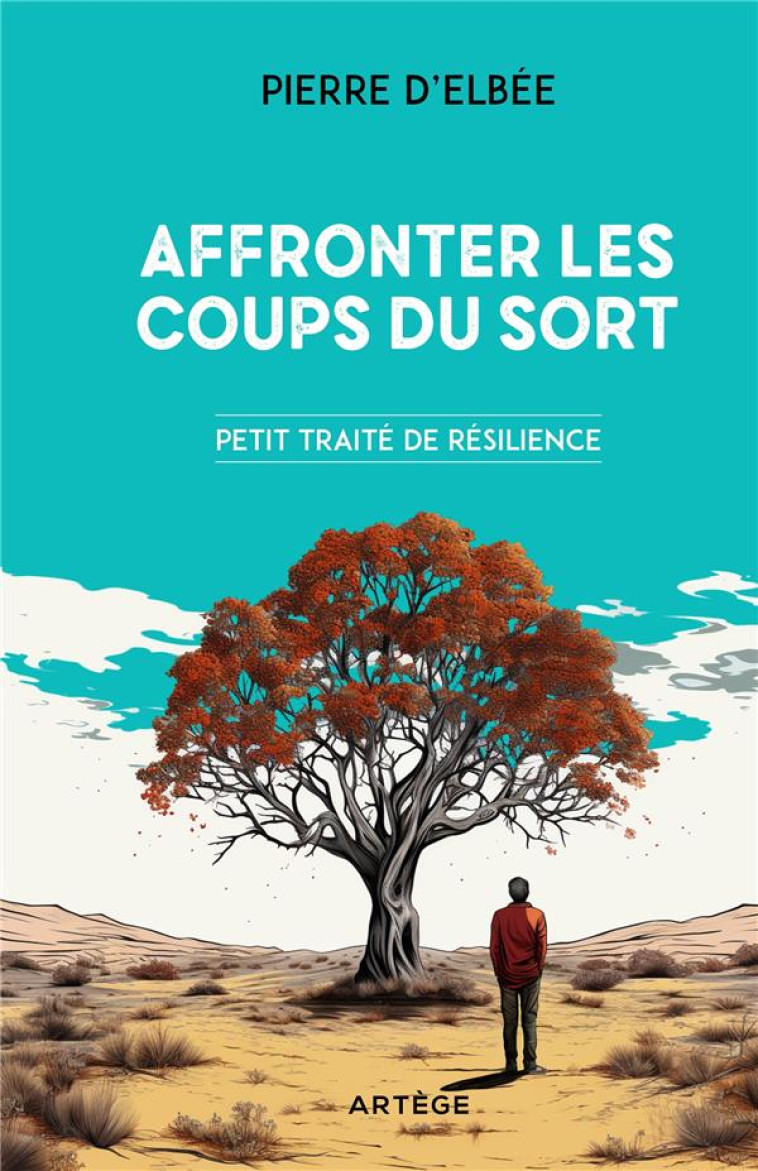 AFFRONTER LES COUPS DU SORT - PETIT TRAITE DE RESILIENCE - ELBEE - ARTEGE