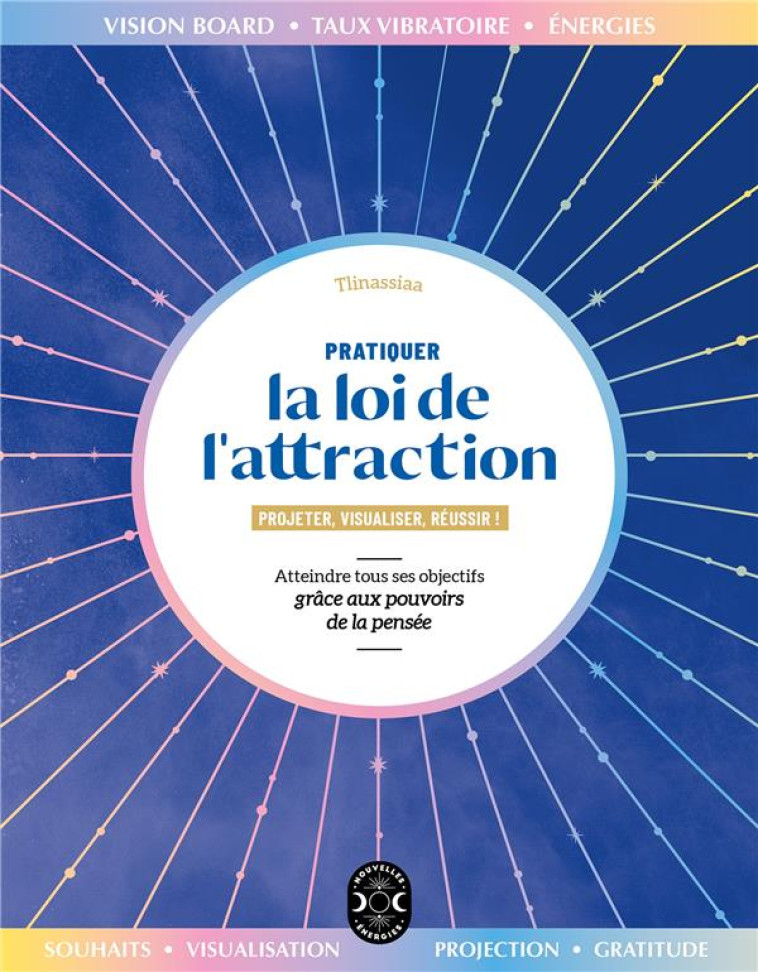 PRATIQUER LA LOI DE L-ATTRACTION - ATTEINDRE TOUS SES OBJECTIFS GRACE AUX POUVOIRS DE LA PENSEE - TLINASSIAA - NVLLES ENERGIES