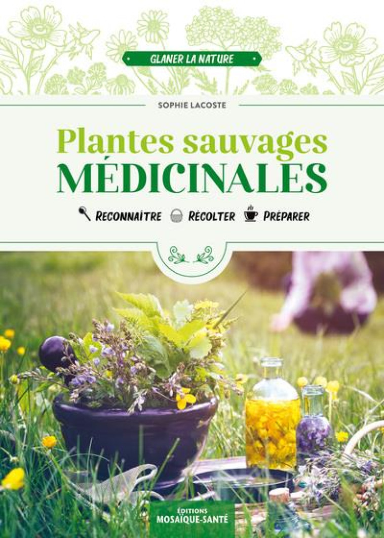 PLANTES SAUVAGES MEDICINALES - RECONNAITRE, RECOLTER, PREPARER - LACOSTE SOPHIE - MOSAIQUE SANTE