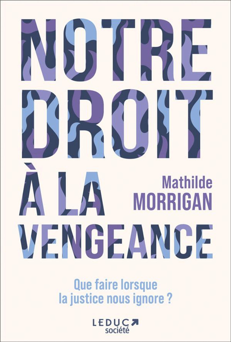 NOTRE DROIT A LA VENGEANCE - QUE FAIRE LORSQUE LA JUSTICE NOUS IGNORE ? - MORRIGAN MATHILDE - QUOTIDIEN MALIN