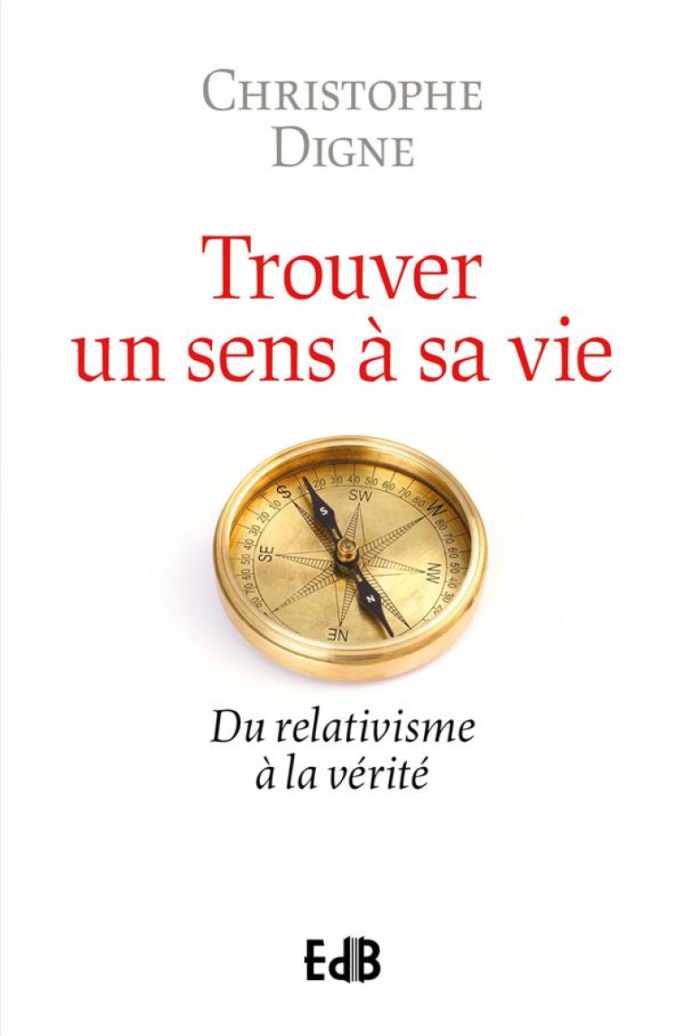 TROUVER UN SENS A SA VIE - DU RELATIVISME A LA VERITE - DIGNE CHRISTOPHE - BEATITUDES