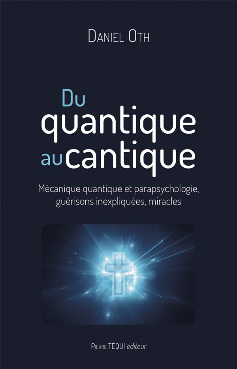 DU QUANTIQUE AU CANTIQUE - MECANIQUE QUANTIQUE ET PARAPSYCHOLOGIE, GUERISONS INEXPLIQUEES, MIRACLES - OTH DANIEL - TEQUI