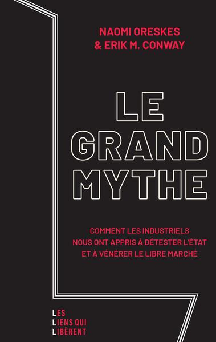 LE GRAND MYTHE : COMMENTLES INDUSTRIELS NOUS ONT APPRIS A DETESTER L'ETAT ET A VENERER LE LIBRE MARCHE - ORESKES, NAOMI  - LIENS LIBERENT