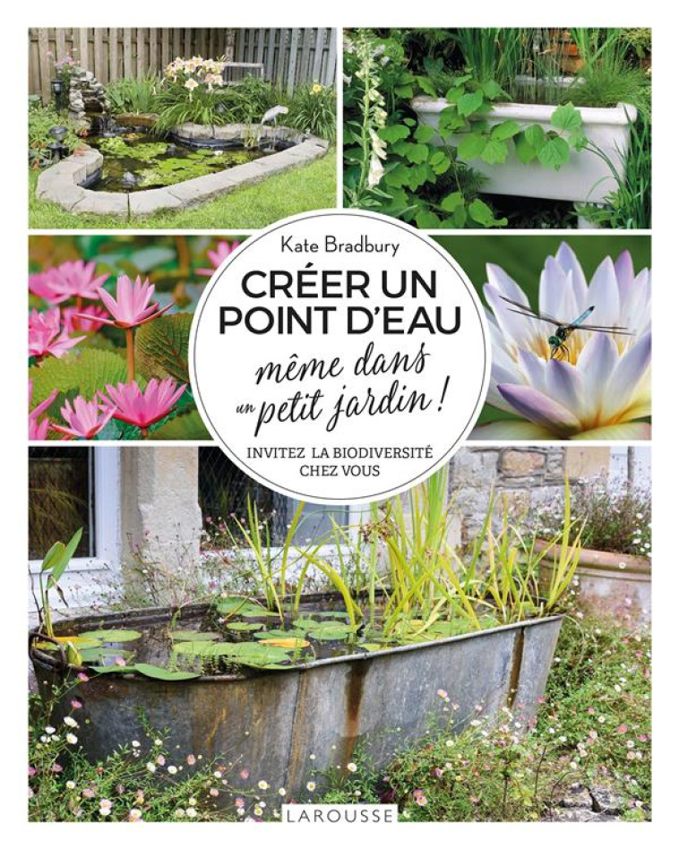 CREER UN POINT D-EAU MEME DANS UN PETIT JARDIN ! - INVITEZ LA BIODIVERSITE CHEZ VOUS - BRADBURY KATE - LAROUSSE