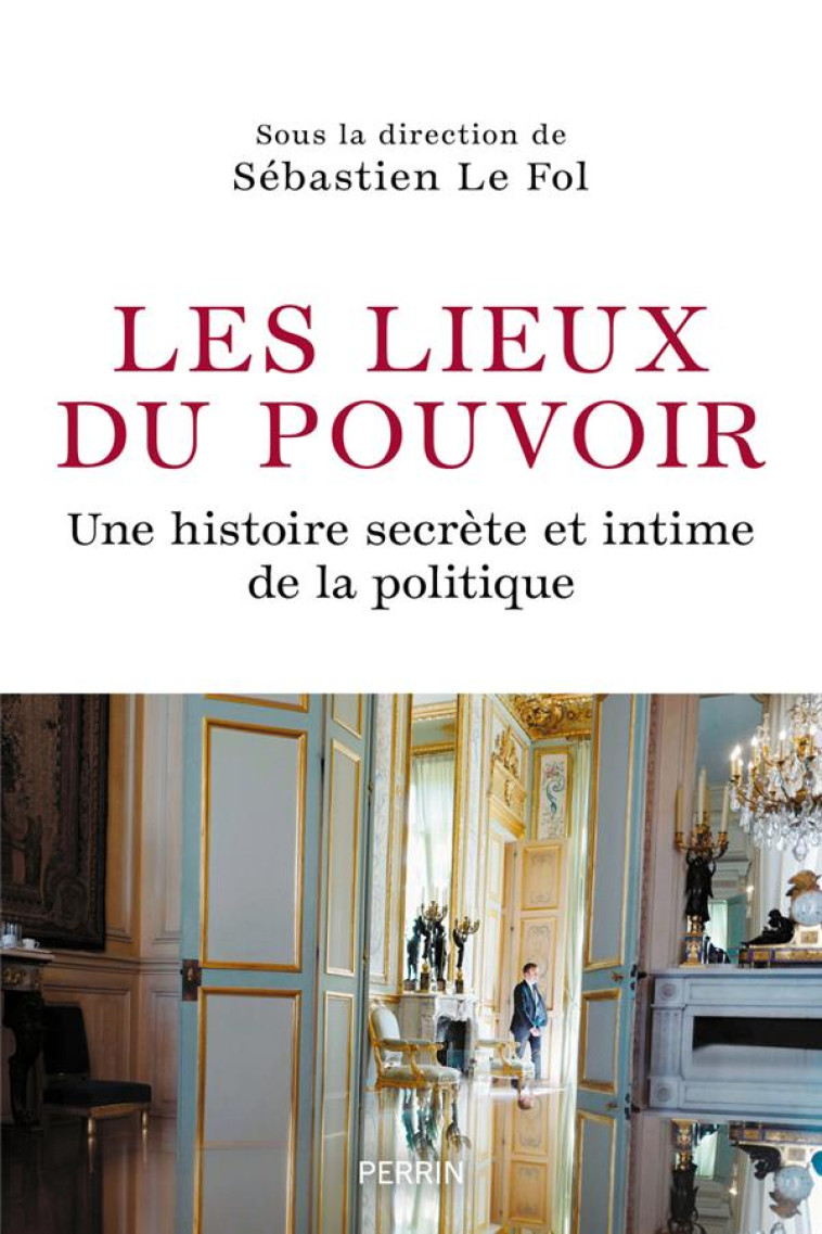 LES LIEUX DU POUVOIR - UNE HISTOIRE SECRETE ET INTIME DE LA POLITIQUE - COLLECTIF - PERRIN