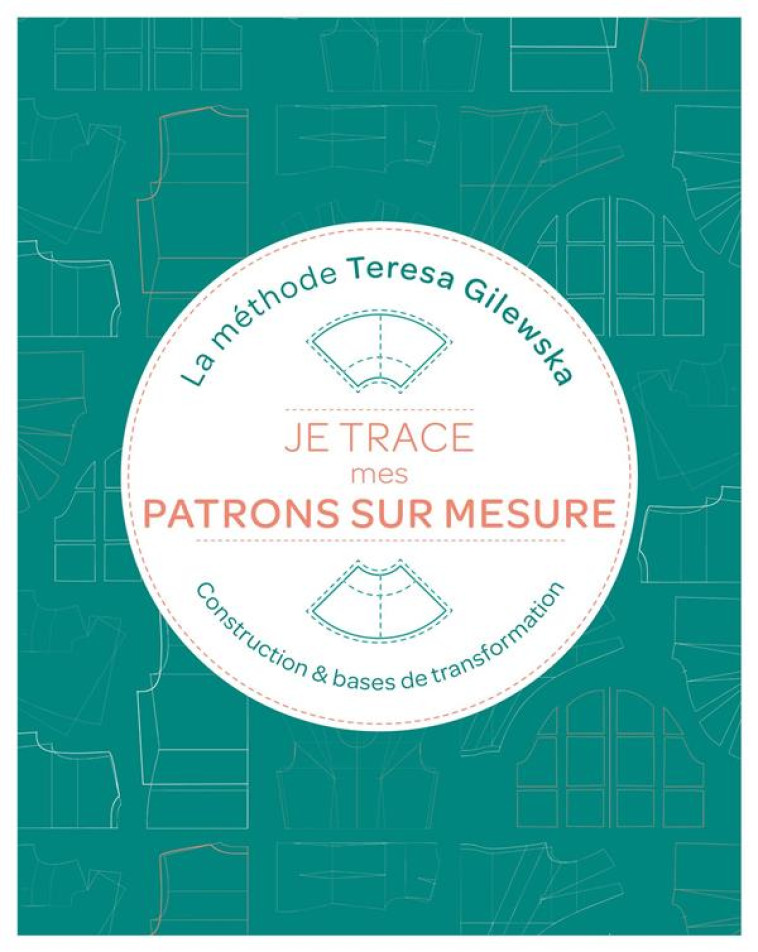 JE TRACE MES PATRONS SUR MESURE LA METHODE TERESA GILEWSKA - CONSTRUCTION ET BASES DE TRANSFORMATION - GILEWSKA TERESA - EYROLLES