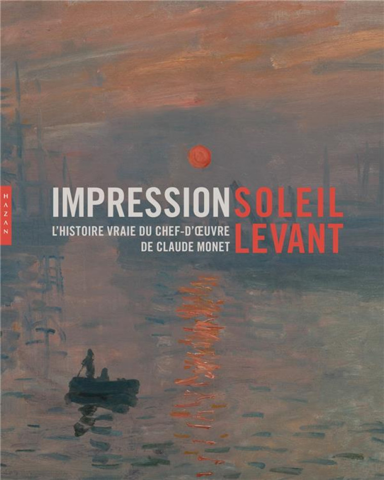 IMPRESSION SOLEIL LEVANT. L-HISTOIRE VRAIE DU CHEF-D-OEUVRE DE CLAUDE MONET - LOBSTEIN DOMINIQUE - Hazan