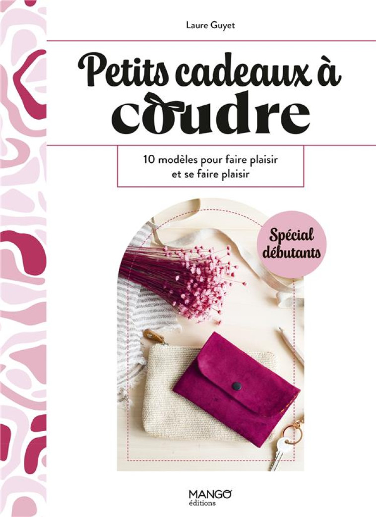 PETITS CADEAUX A COUDRE - 10 MODELES POUR FAIRE PLAISIR ET SE FAIRE PLAISIR - GUYET LAURE - MANGO