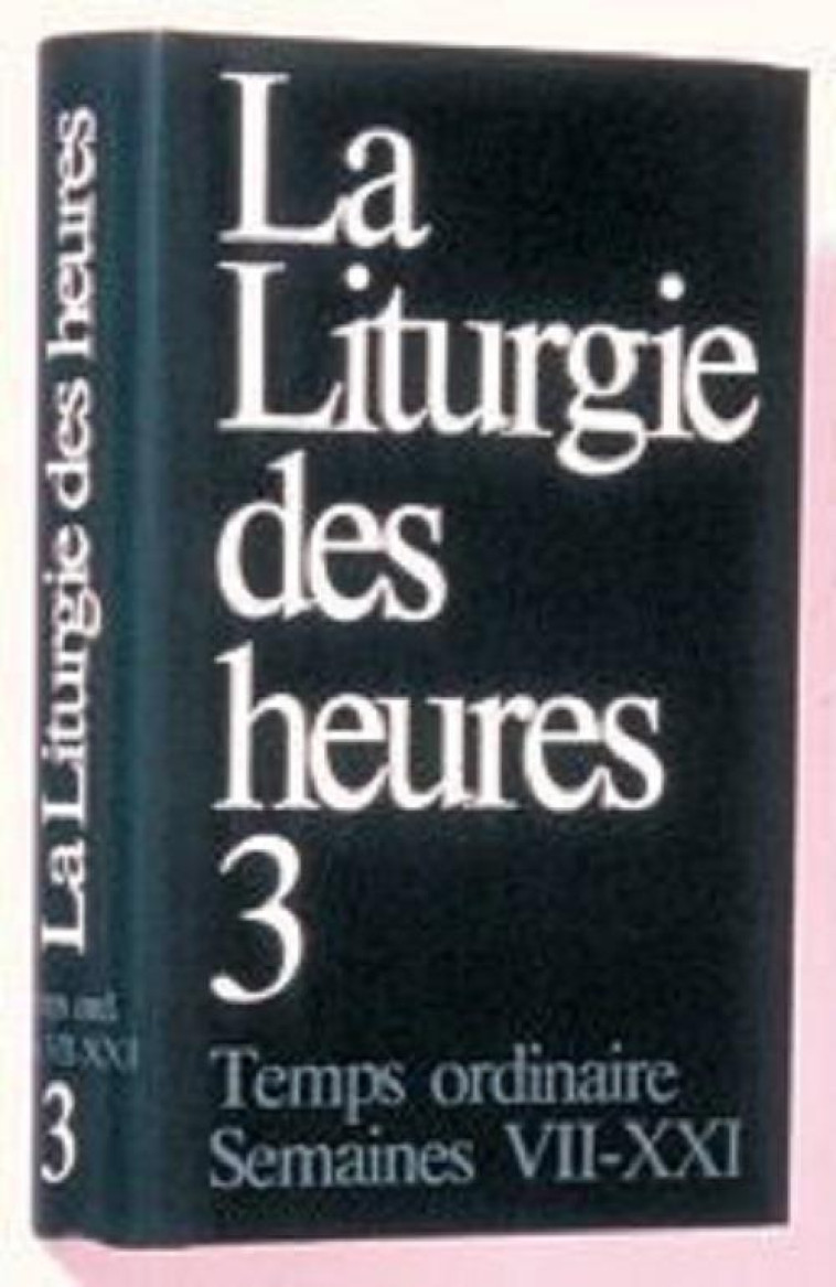 LITURGIE DES HEURES - TEMPS ORDINAIRE SEMAINES VII-XXI - 3 - A.E.L.F. - MAME DESCLEE