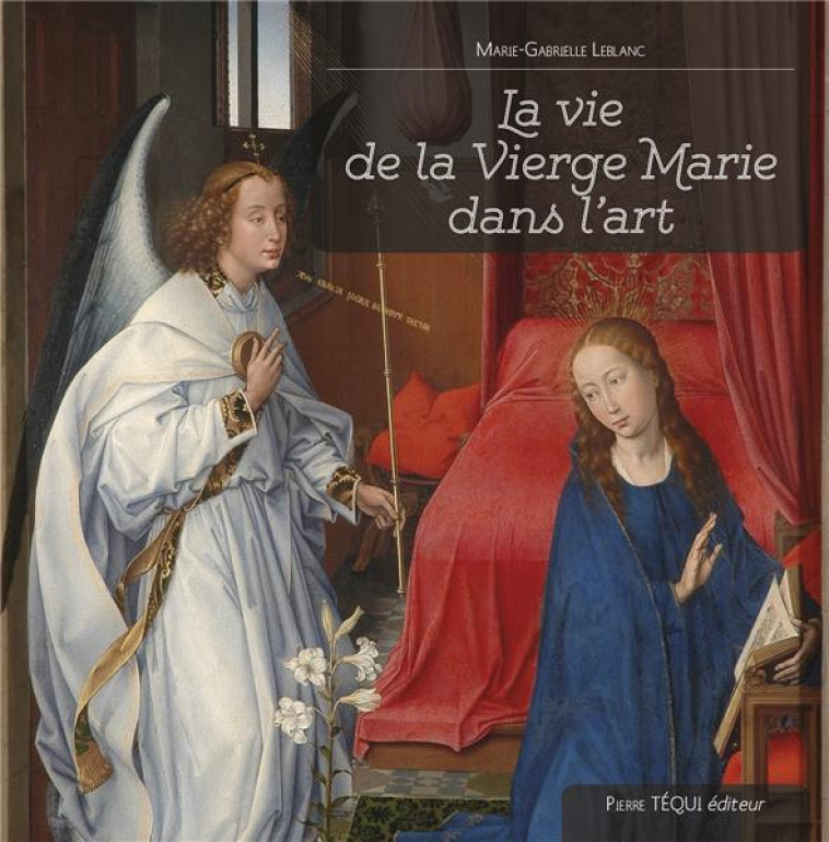 LA VIE DE LA VIERGE MARIE DANS L ART - EDITION ILLUSTREE - LEBLANC/POLE - TEQUI