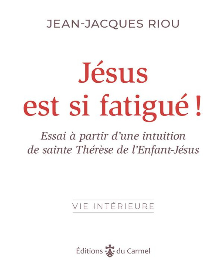 JESUS EST SI FATIGUE ! - ESSAI A PARTIR D UNE INTUITION DE SAINTE THERESE DE L ENFANT-JESUS - RIOU JEAN-JACQUES - CARMEL