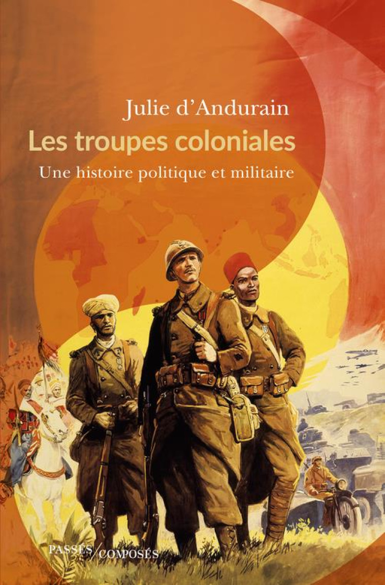 LES TROUPES COLONIALES - UNE HISTOIRE POLITIQUE ET MILITAIRE - D-ANDURAIN JULIE - PASSES COMPOSES