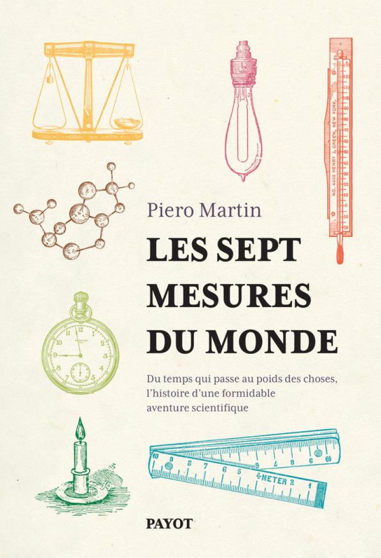 LES SEPT MESURES DU MONDE - DU TEMPS QUI PASSE AU POIDS DES CHOSES, L-HISTOIRE D-UNE FORMIDABLE AVEN - MARTIN PIERO - PAYOT POCHE