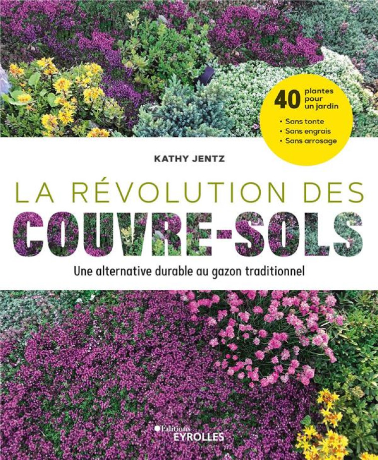 LA REVOLUTION DES COUVRE-SOLS, UNE ALTERNATIVE DURABLE AU GAZON TRADITIONNEL - 40 PLANTES POUR UN JA - JENTZ KATHY - EYROLLES