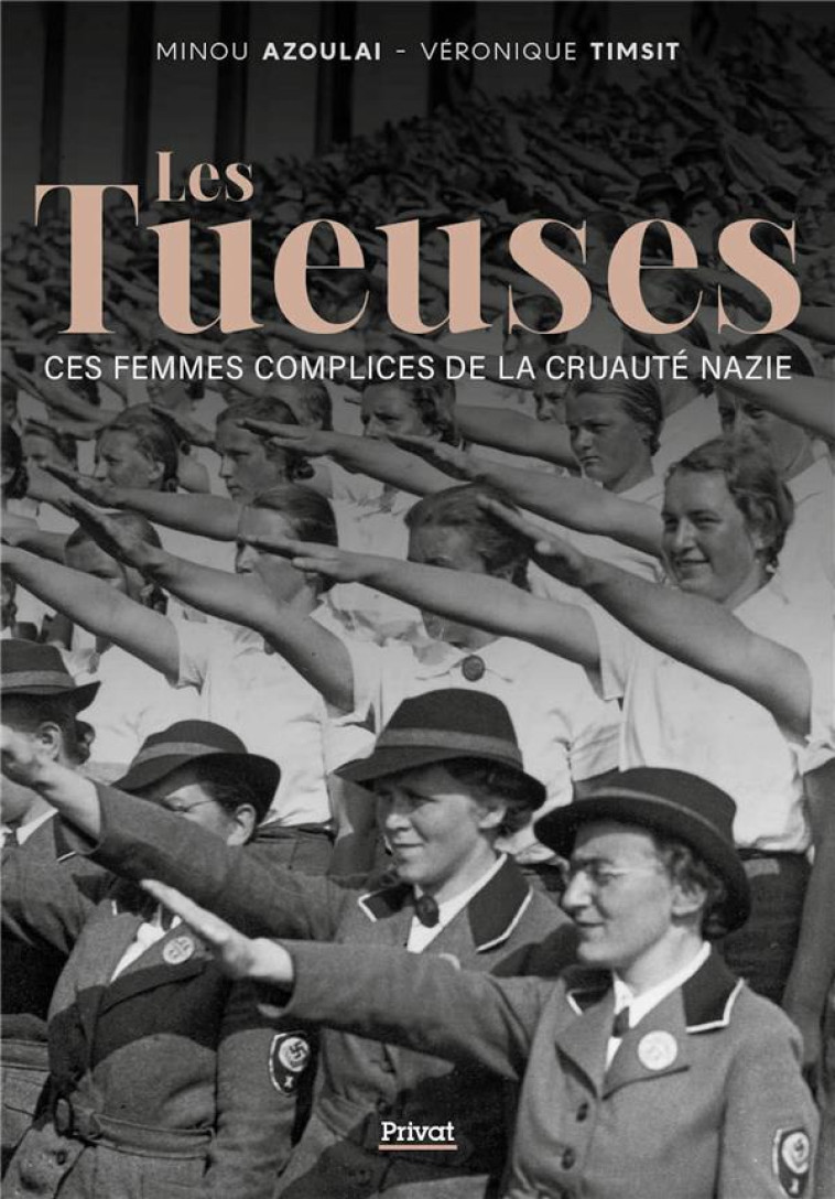 LES TUEUSES - CES FEMMES COMPLICES DE LA CRUAUTE NAZIE - AZOULAI/TIMSIT - PRIVAT