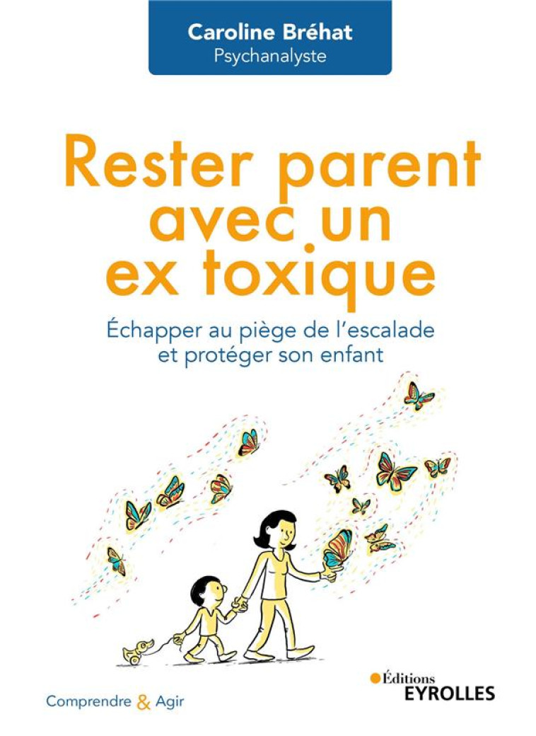 RESTER PARENT AVEC UN EX TOXIQUE - ECHAPPER AU PIEGE DE L-ESCALADE ET PROTEGER SON ENFANT - BREHAT CAROLINE - EYROLLES