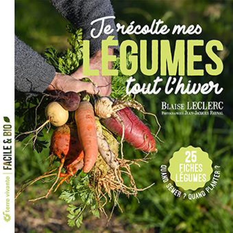 JE RECOLTE MES LEGUMES TOUT L HIVER - QUAND SEMER ? QUAND PLANTER ? - 25 FICHES LEGUMES - LECLERC/RAYNAL - TERRE VIVANTE