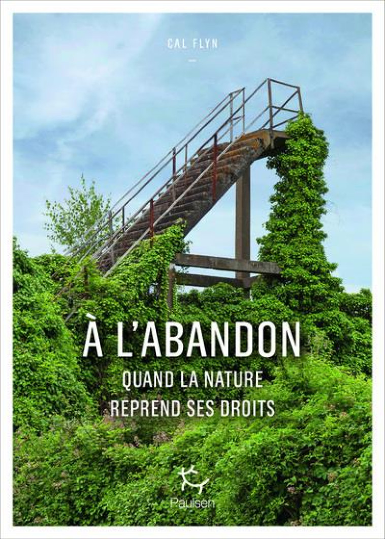 A L'ABANDON - COMMENT LA NATURE REPREND SES DROITS - FLYN CAL - PAULSEN