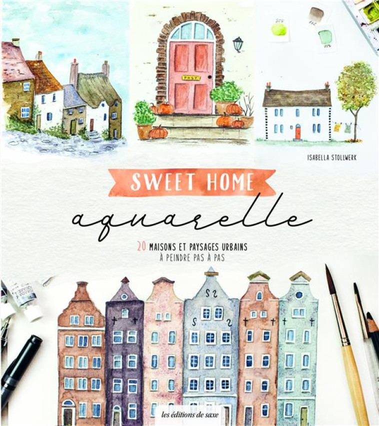 SWEET HOME AQUARELLE. 20 MAISONS ET PAYSAGES URBAINS A PEINDRE PAS A PAS - STOLLWERK ISABELLA - DE SAXE