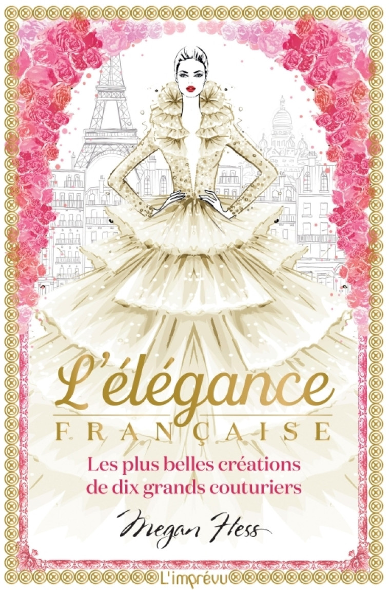 L'ELEGANCE FRANCAISE - LES PLUS BELLES CREATIONS DE DIX GRANDS COUTURIERS - Megan Hess - L IMPREVU