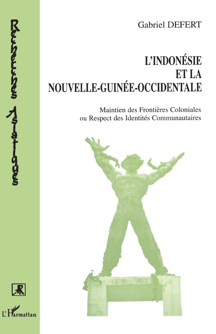 L'INDONESIE ET LA NOUVELLE-GUINEE OCCIDENTALE - MAINTIEN DES FRONTIERES COLONIALES OU RESPECT DES ID - Gabriel Defert - L'HARMATTAN