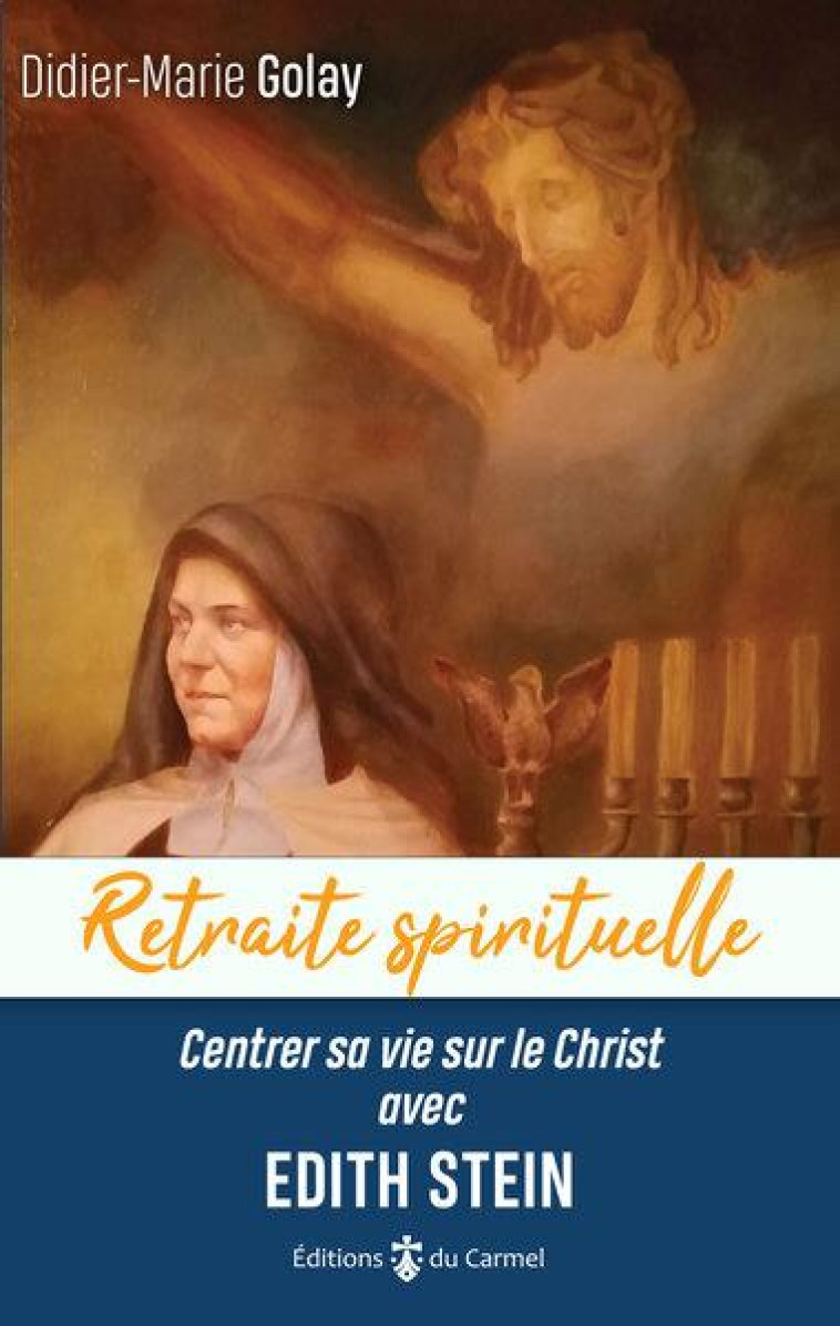 RETRAITE SPIRITUELLE - CENTRER SA VIE SUR LE CHRIST AVEC EDITH STEIN - GOLAY DIDIER-MARIE - CARMEL