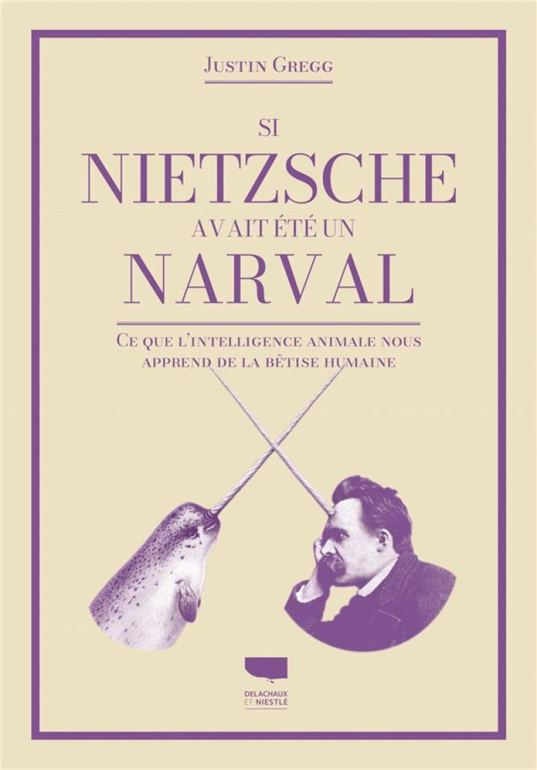 SI NIETZSCHE AVAIT ETE UN NARVAL - CE QUE LINTELLIGENCE ANIMALE NOUS APPREND DE LA BETISE HUMAINE - D. GREGG JUSTIN - DELACHAUX