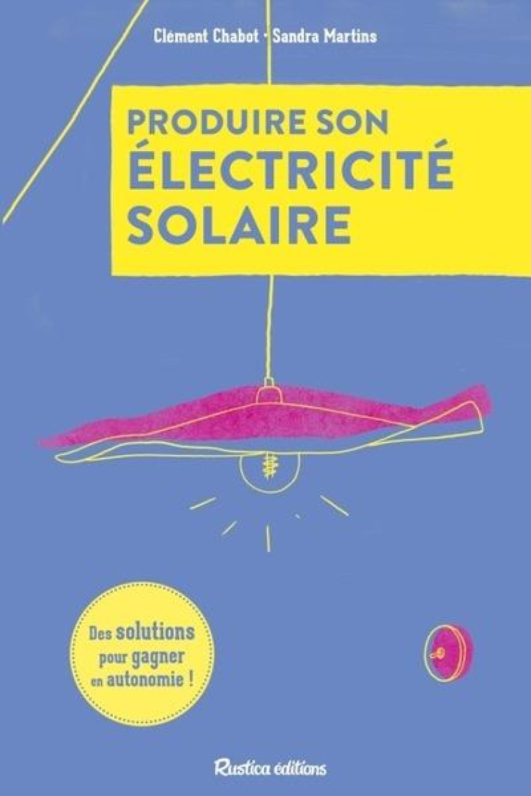 PRODUIRE SON ELECTRICITE SOLAIRE - DES SOLUTIONS POUR GAGNER EN AUTONOMIE - CHABOT/MARTINS - RUSTICA