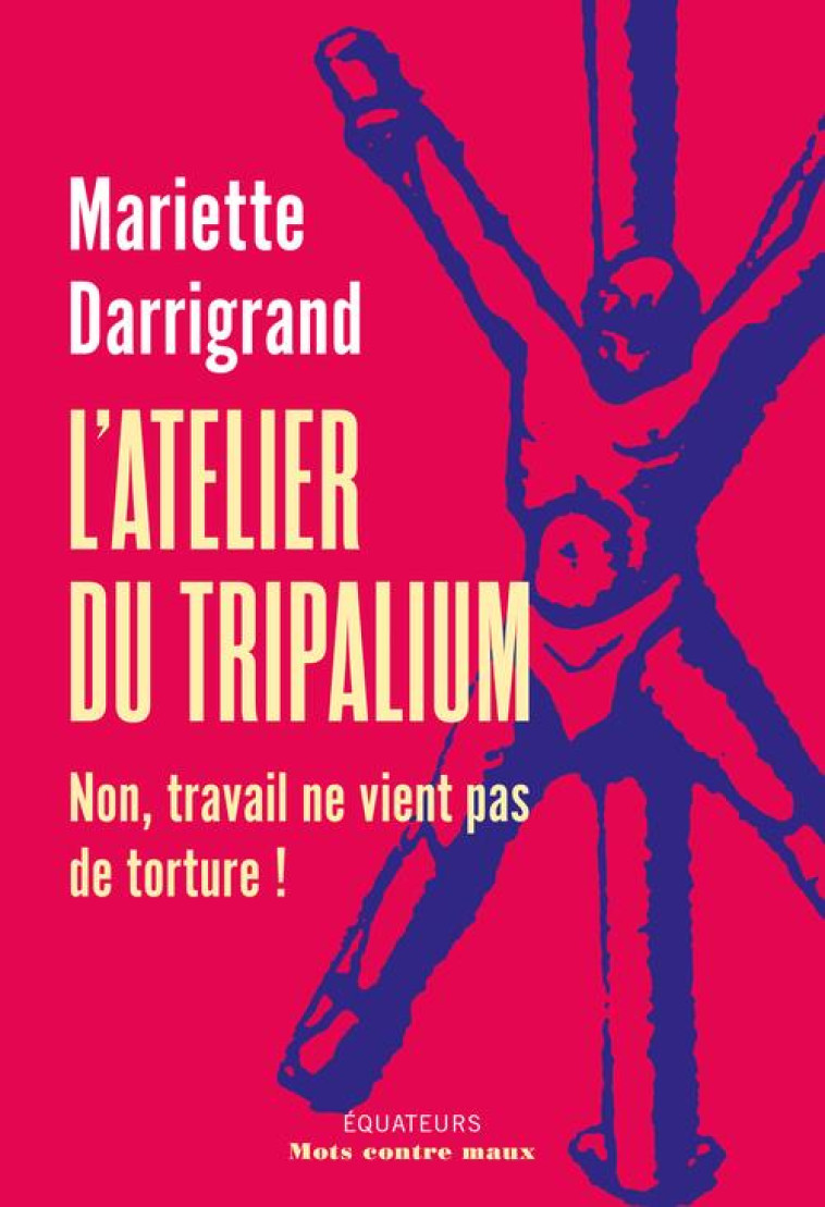 L'ATELIER DU TRIPALIUM - NON, TRAVAIL NE VIENT PAS DE SOUFFRANCE - DARRIGAND MARIETTE - DES EQUATEURS