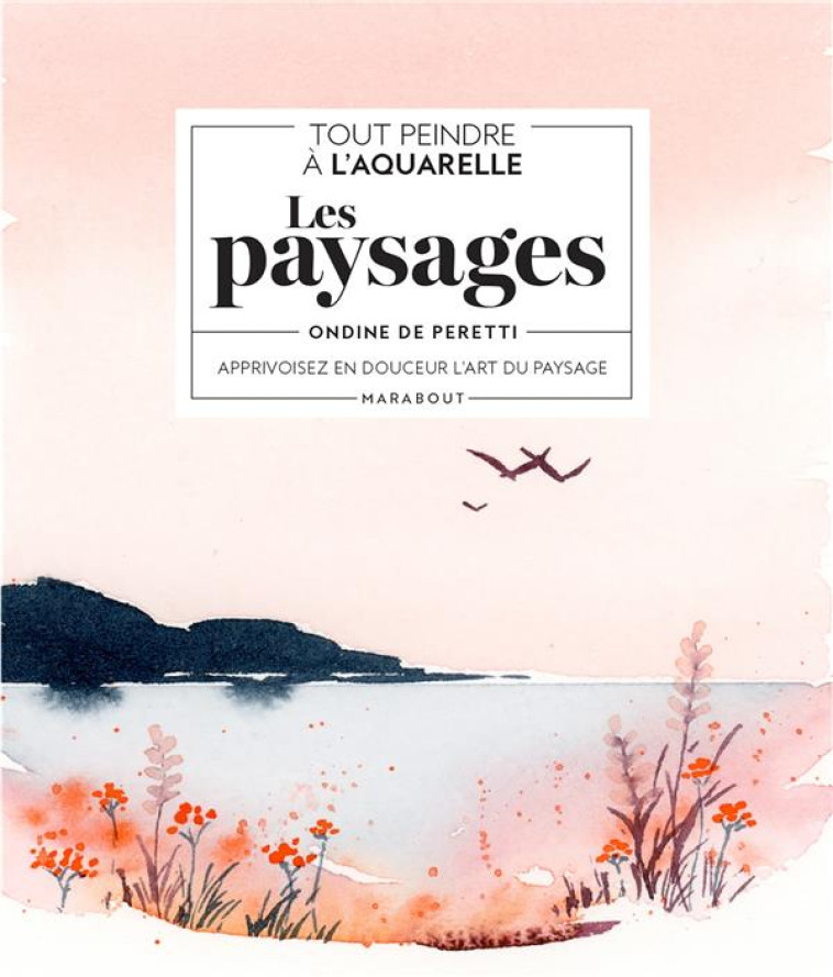 TOUT PEINDRE A L'AQUARELLE : LES PAYSAGES - APPRIVOISEZ EN DOUCEUR L'ART DU PAYSAGE - PERETTI ONDINE - MARABOUT