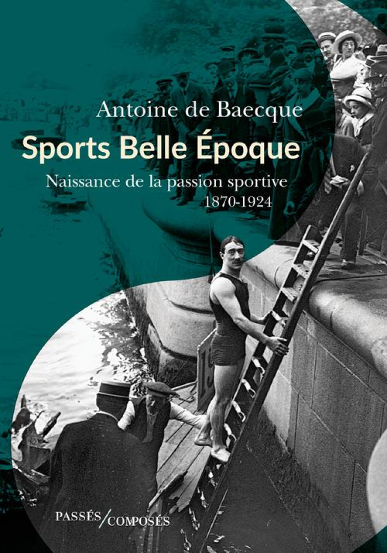 SPORTS BELLE EPOQUE - NAISSANCE DE LA PASSION SPORTIVE - DE BAECQUE ANTOINE - PASSES COMPOSES