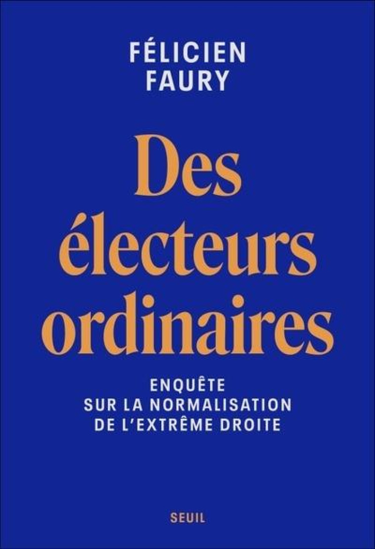 DES ELECTEURS ORDINAIRES - ENQUETE SUR LA NORMALISATION DE L'EXTREME DROITE - FAURY FELICIEN - SEUIL