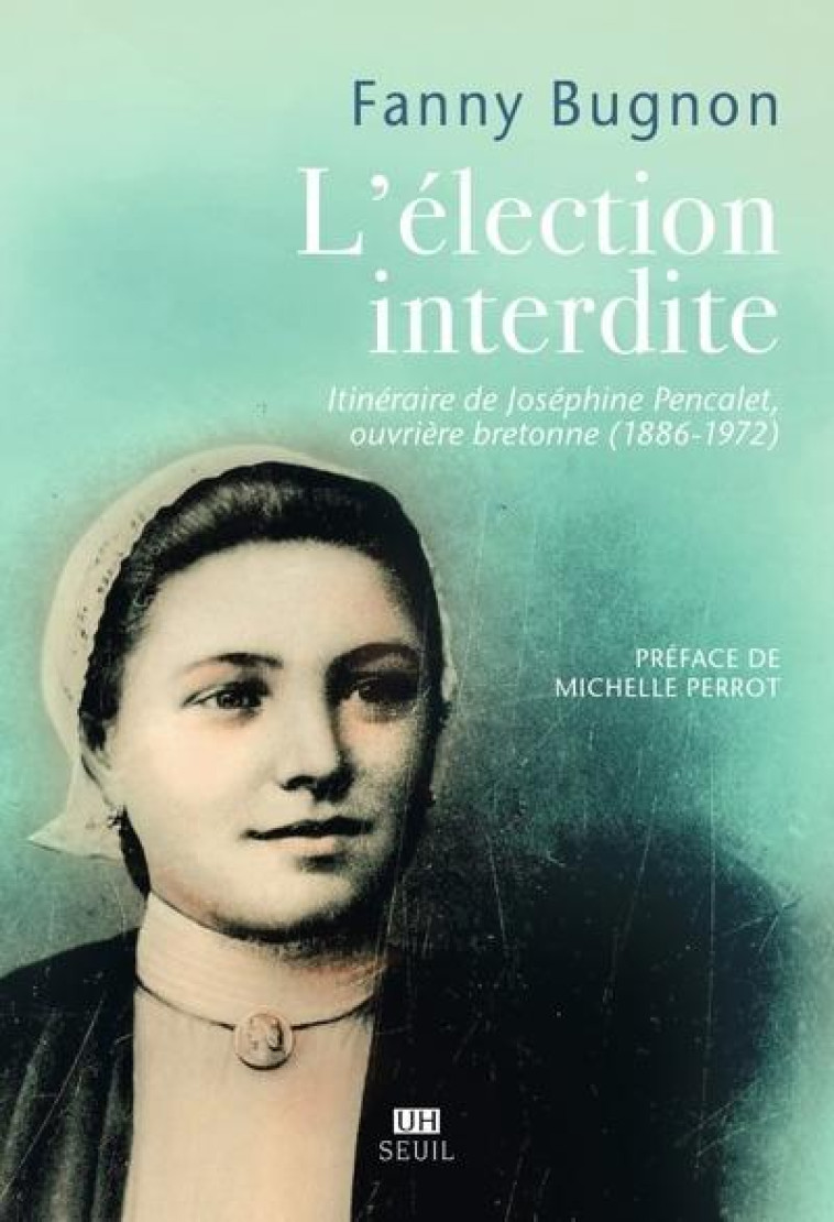 L'ELECTION INTERDITE - ITINERAIRE DE JOSEPHINE PENCALET, OUVRIERE BRETONNE (1886-1972) - BUGNON FANNY - SEUIL