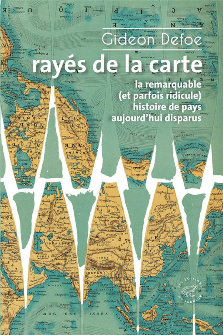 RAYES DE LA CARTE - OU LA REMARQUABLE (ET PARFOIS RIDICULE) HISTOIRE DE PAYS AUJOURD'HUI DISPARUS - DEFOE GIDEON - SONNEUR