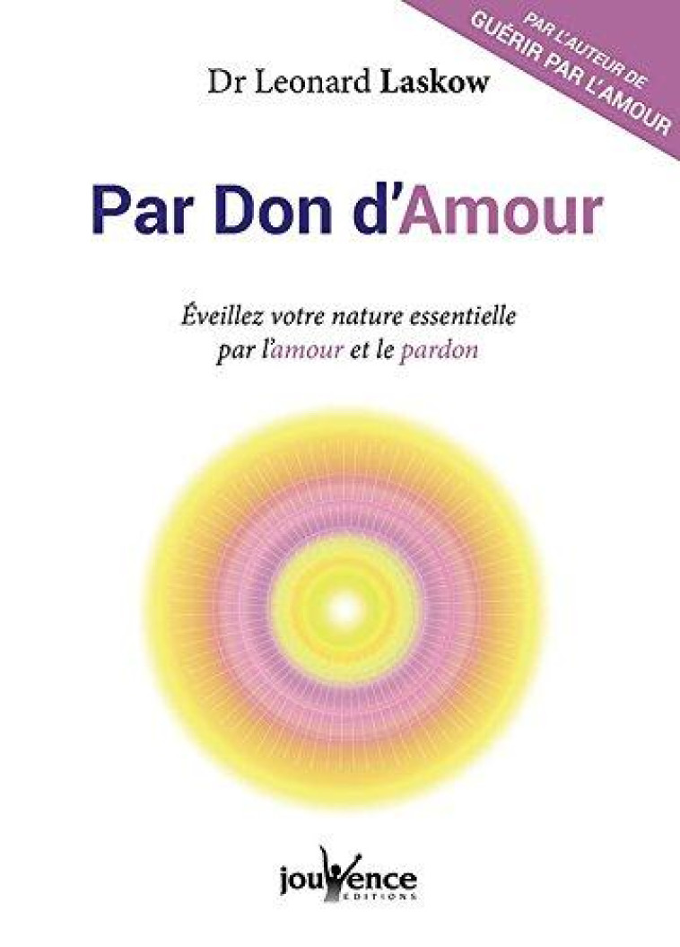 PAR DON D'AMOUR - EVEILLEZ VOTRE NATURE ESSENTIELLE PAR L'AMOUR ET LE PARDON - LASKOW LEONARD - Jouvence