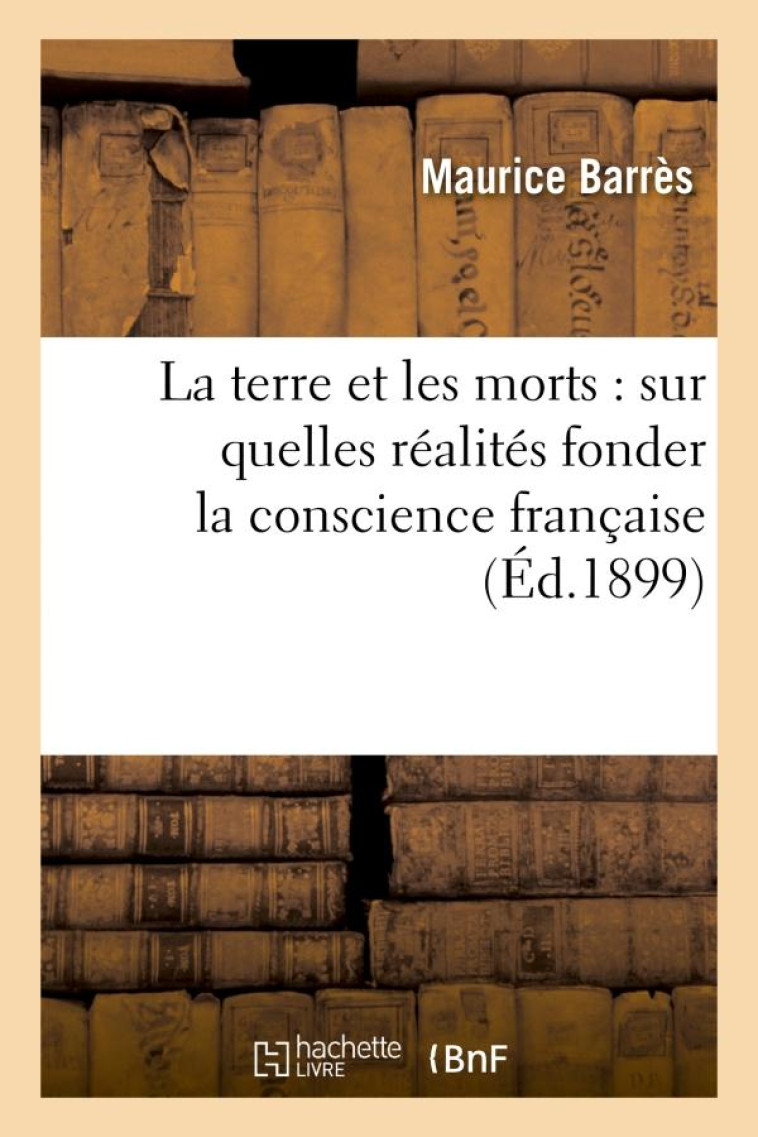 LA TERRE ET LES MORTS : SUR QUELLES REALITES FONDER LA CONSCIENCE FRANCAISE : TROISIEME CONFERENCE - BARRES, MAURICE - HACHETTE