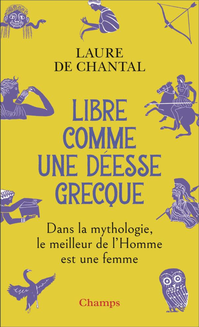 LIBRE COMME UNE DEESSE GRECQUE - DANS LA MYTHOLOGIE, LE MEILLEUR DE L'HOMME EST UNE FEMME - DE CHANTAL LAURE - FLAMMARION