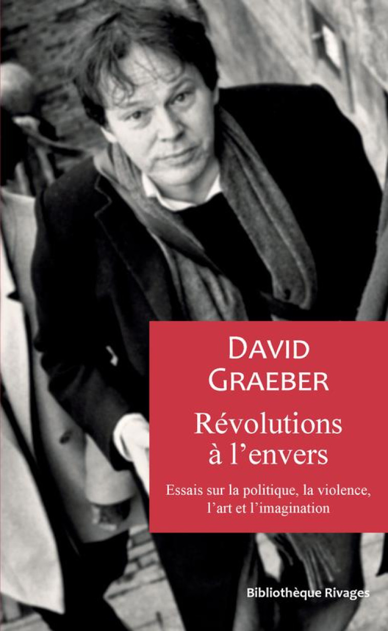 REVOLUTIONS A L'ENVERS - ESSAIS SUR LA POLITIQUE, LA VIOLENCE, L'ART ET L'IMAGINATION - GRAEBER DAVID - Rivages