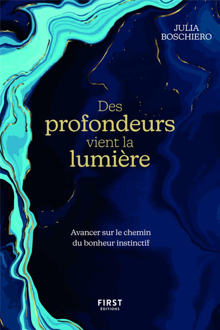 DES PROFONDEURS VIENT LA LUMIERE : AVANCER SUR LE CHEMIN DU BONHEUR INSTINCTIF - BOSCHIERO, JULIA - FIRST