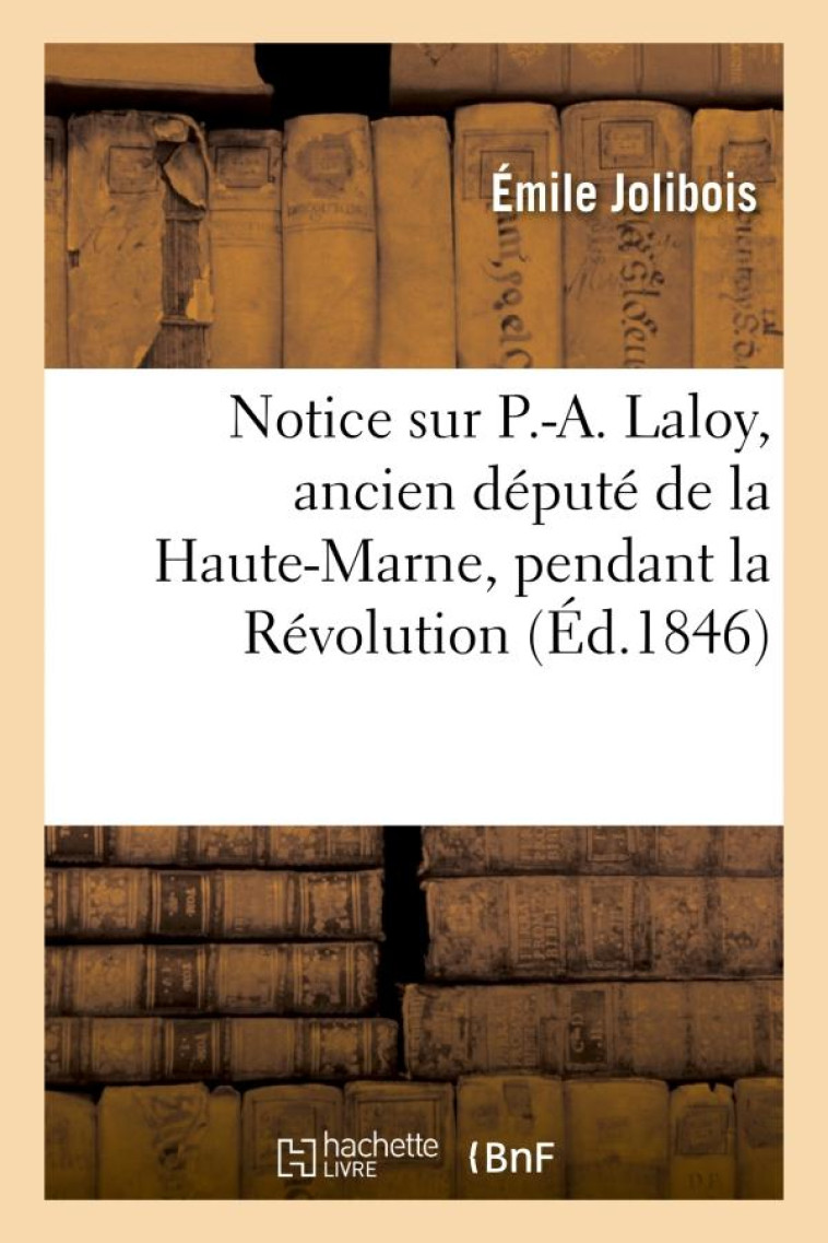 NOTICE SUR P.-A. LALOY, ANCIEN DEPUTE DE LA HAUTE-MARNE, PENDANT LA REVOLUTION - JOLIBOIS, EMILE - HACHETTE