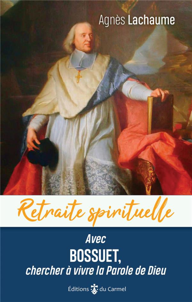 RETRAITE SPIRITUELLE - AVEC BOSSUET, CHERCHER A VIVRE LA PAROLE DE DIEU - LACHAUME AGNES - CARMEL