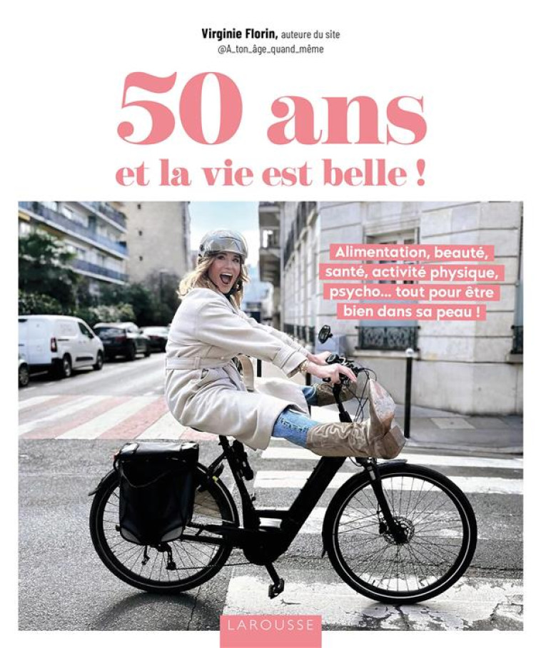 50 ANS ET LA VIE EST BELLE ! - ALIMENTATION, BEAUTE, SANTE, ACTIVITE PHYSIQUE, PSYCHO... TOUT POUR E - FLORIN VIRGINIE - LAROUSSE