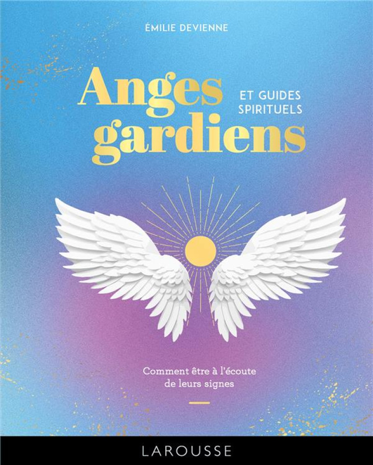 ANGES GARDIENS ET GUIDES SPIRITUELS - COMMENT ETRE A L'ECOUTE DE LEURS SIGNES - DEVIENNE EMILIE - LAROUSSE