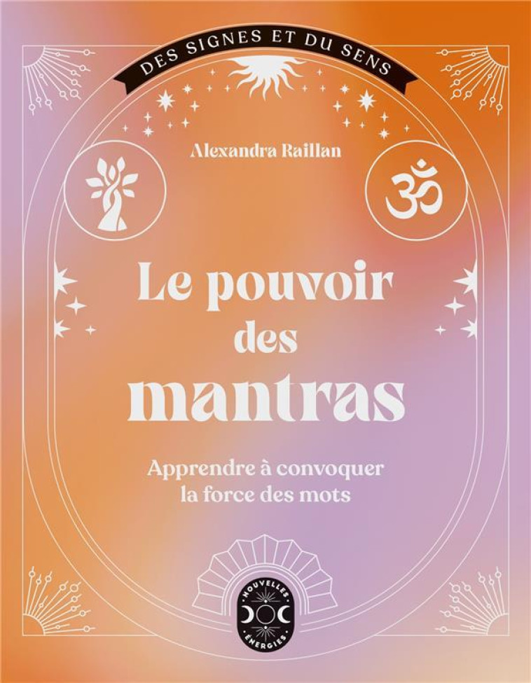 LE POUVOIR DES MANTRAS - APPRENDRE A CONVOQUER LA FORCE DES MOTS - RAILLAN ALEXANDRA - NVLLES ENERGIES