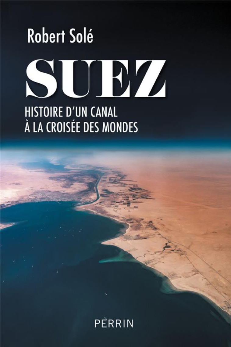 SUEZ - HISTOIRE D'UN CANAL A LA CROISEE DES MONDES - SOLE ROBERT - PERRIN