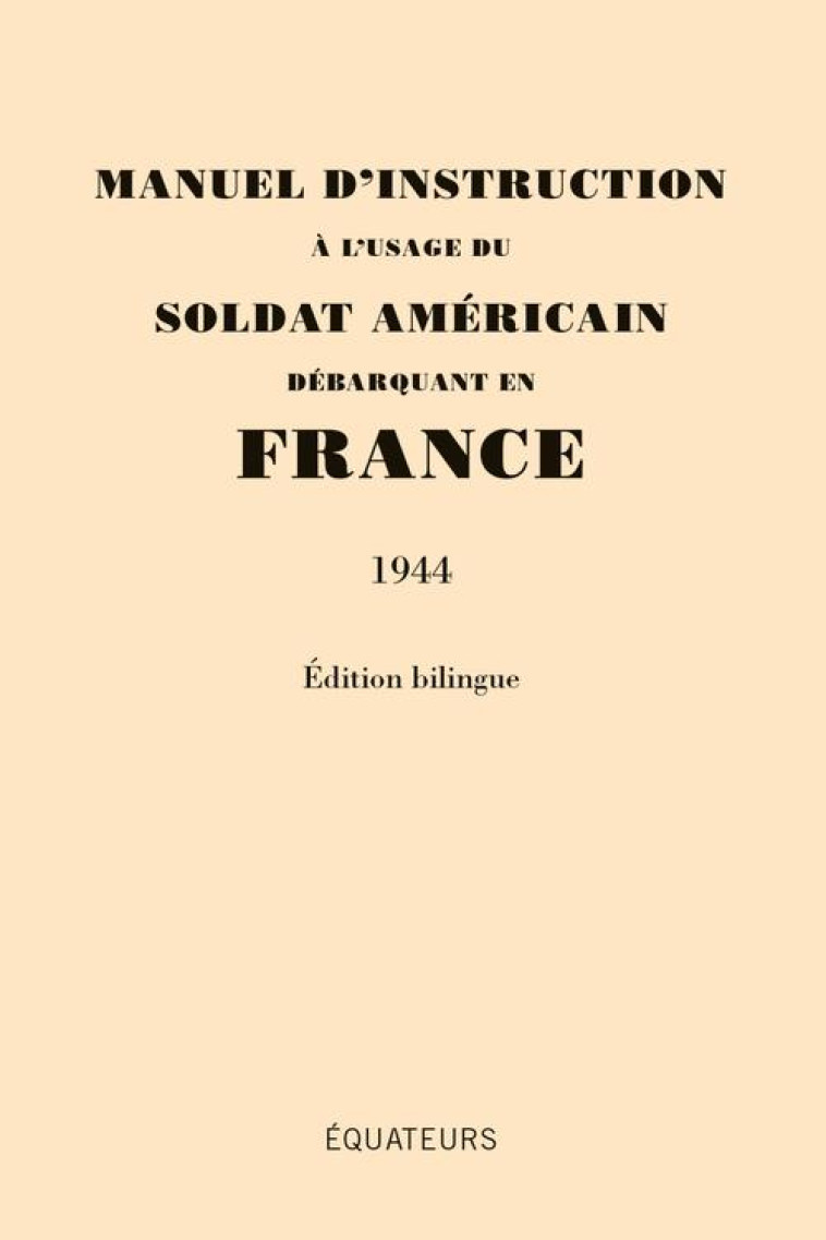 MANUEL D'INSTRUCTION A L'USAGE DU SOLDAT AMERICAIN DEBARQUANT EN FRANCE (1944) - EDITION BILINGUE - BLONDEL AGNES/ FREBO - Ed. des Equateurs