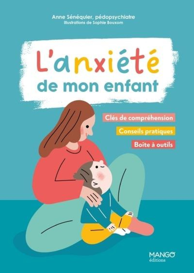 L'ANXIETE DE MON ENFANT - CLES DE COMPREHENSION, CONSEILS PRATIQUES, BOITE A OUTILS - SENEQUIER/BOUXOM - MANGO